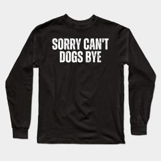 Sorry Can't Dogs Bye Long Sleeve T-Shirt